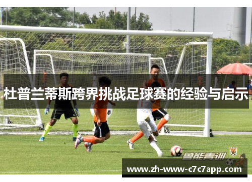 杜普兰蒂斯跨界挑战足球赛的经验与启示