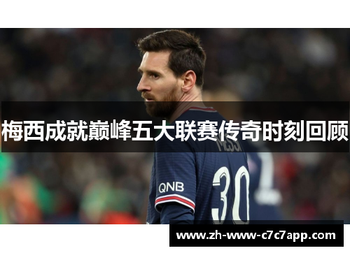 梅西成就巅峰五大联赛传奇时刻回顾