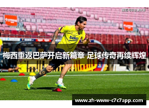 梅西重返巴萨开启新篇章 足球传奇再续辉煌