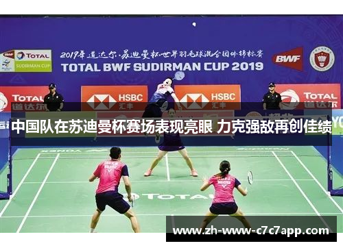 中国队在苏迪曼杯赛场表现亮眼 力克强敌再创佳绩