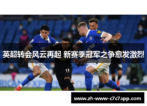 英超转会风云再起 新赛季冠军之争愈发激烈