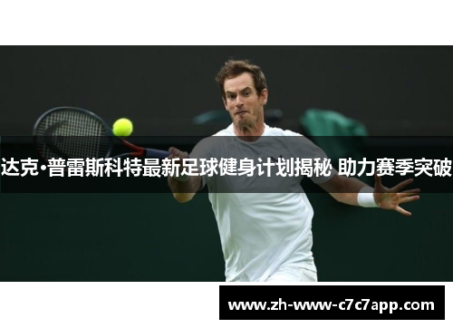 达克·普雷斯科特最新足球健身计划揭秘 助力赛季突破