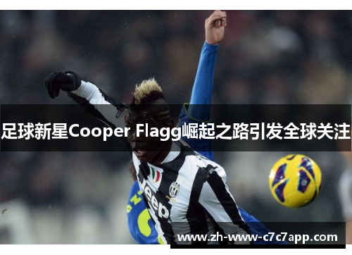 足球新星Cooper Flagg崛起之路引发全球关注