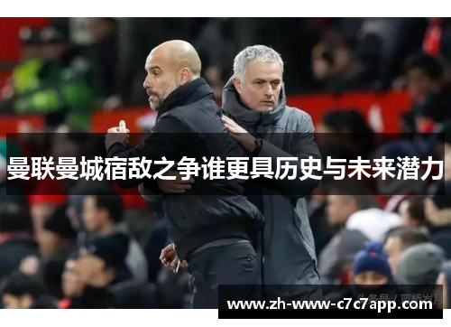 曼联曼城宿敌之争谁更具历史与未来潜力