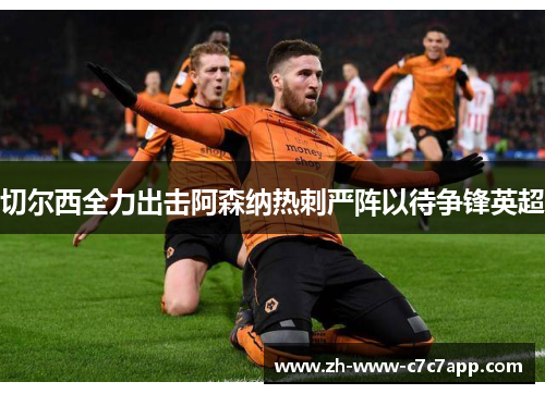 切尔西全力出击阿森纳热刺严阵以待争锋英超 切尔西全力出击阿森纳热刺严阵以待争锋英超