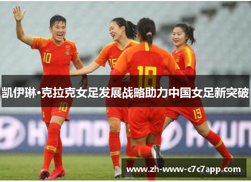 凯伊琳·克拉克女足发展战略助力中国女足新突破