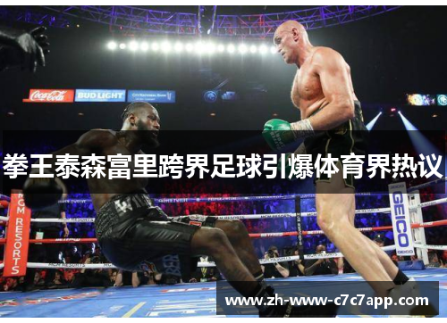 拳王泰森富里跨界足球引爆体育界热议