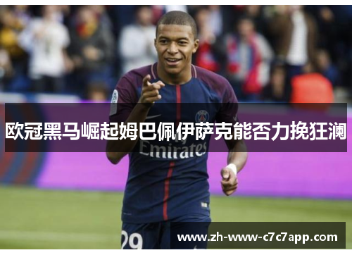 欧冠黑马崛起姆巴佩伊萨克能否力挽狂澜